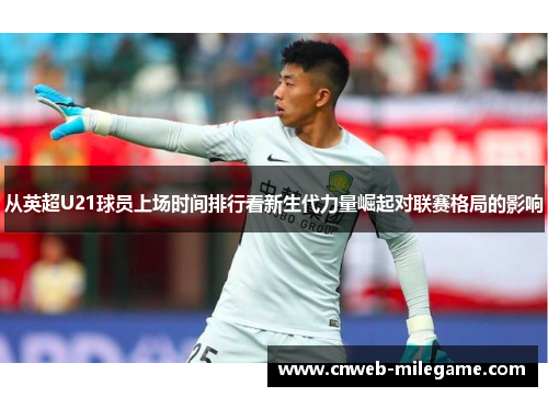 从英超U21球员上场时间排行看新生代力量崛起对联赛格局的影响