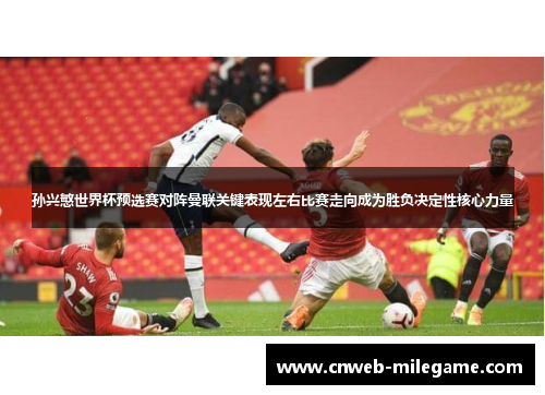 孙兴慜世界杯预选赛对阵曼联关键表现左右比赛走向成为胜负决定性核心力量
