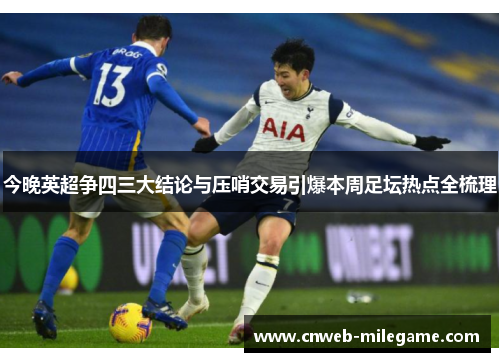 今晚英超争四三大结论与压哨交易引爆本周足坛热点全梳理