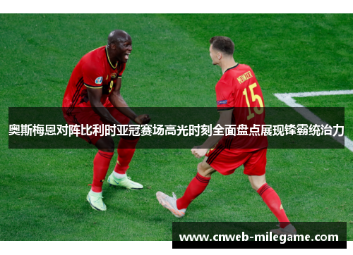 奥斯梅恩对阵比利时亚冠赛场高光时刻全面盘点展现锋霸统治力