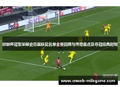 欧联杯冠军荣耀史历届获奖名单全景回顾与传奇盘点及夺冠经典时刻