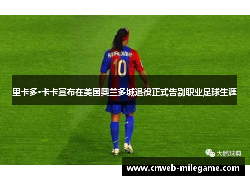 里卡多·卡卡宣布在美国奥兰多城退役正式告别职业足球生涯