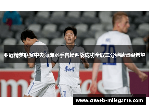 亚冠精英联赛中央海岸水手客场迎战成功全取三分继续晋级希望