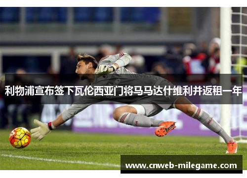 利物浦宣布签下瓦伦西亚门将马马达什维利并返租一年