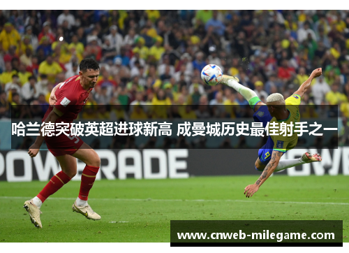 哈兰德突破英超进球新高 成曼城历史最佳射手之一 哈兰德突破英超进球新高 成曼城历史最佳射手之一