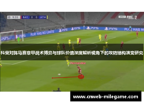 科曼对阵马赛意甲战术博弈与球队价值深度解析视角下的攻防结构演变研究 科曼对阵马赛意甲战术博弈与球队价值深度解析视角下的攻防结构演变研究