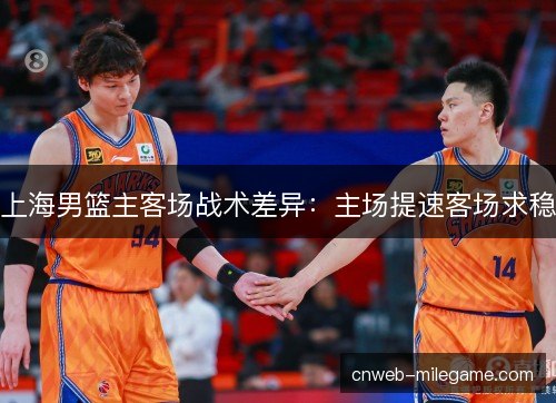 上海男篮主客场战术差异：主场提速客场求稳